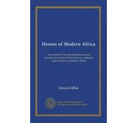 Heroes of Modern Africa: true stories of the intrepid bravery and stirring adventures of the pioneers, explorers and founders of modern Africa