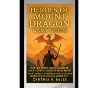 Heroes of Mount Dragon Game Guide: Master Every Hero, Conquer Every Quest, Uncover Every Secret - Your Complete Companion to Exploration, Combat, Builds, and 100% Completion
