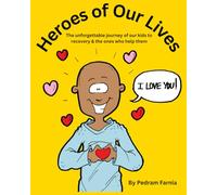 Heroes of Our Lives: The Unforgettable Journey of Our Kids to Recovery & the Ones Who Help Them