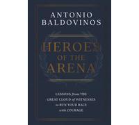 HEROES OF THE ARENA: LESSONS FROM THE GREAT CLOUD OF WITNESSES TO RUN YOUR RACE WITH COURAGE