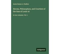 Heroes, Philosophers, and Courtiers of the time of Louis 16: In two volumes. Vol. 1