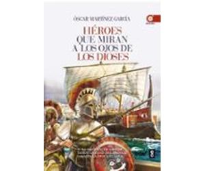 Heroes Que Miran A Los Ojos De Los Dioses: La Historia De Grecia Desde