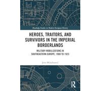Heroes, Traitors, and Survivors in the Imperial Borderlands: Military Mobilizations in Southeastern Europe, 1908 to 1923 (Routledge Studies in Modern European History)