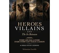 Heroes Villains and the In Between, Every Life Has A Story And Every Story Can Teach A Lesson 66 Bible Study Lessons