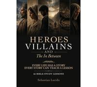 Heroes Villains and the In Between, Every Life Has A Story And Every Story Can Teach A Lesson 66 Bible Study Lessons