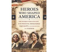 Heroes Who Shaped America: The Women Who Fought for Freedom, Demanded Equality, and Redefined the Nation