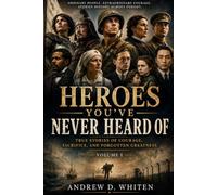 Heroes You've Never Heard Of: True Stories of Courage, Sacrifice, and Forgotten Greatness: 1