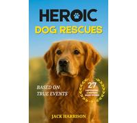 Heroic Dog Rescues: 27 Captivating & Inspiring Short Stories of Courage, Loyalty, and Love from Man’s Best Friend - Based on True Events