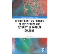 Heroic Girls as Figures of Resistance and Futurity in Popular Culture (Interdisciplinary Research in Gender)