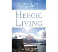 Heroic Living: Discover Your Purpose and Change the World