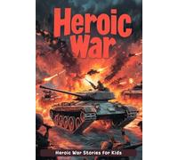 Heroic War Stories for Kids: March into Heroic War Tales of Bravery & Adventure! (A Must-Have for Young History Buffs)