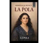 Heroinas de Boyacá: La Pola: Historia, memoria y libertad en Colombia
