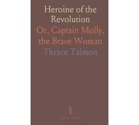 Heroine of the Revolution: Or, Captain Molly, the Brave Woman