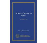 Heroines of history and legend: stories and poems