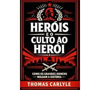 Heróis e o Culto ao Herói: Como os grandes homens moldam a história