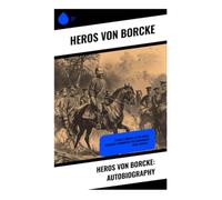 Heros von Borcke: Autobiography: A Prussian Officer's Civil War Memoir of Confederate Cavalry, J. E. B. Stuart, and Virginia Battlefields