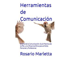 Herramientas de Comunicación: El Arte de la Comunicación: Guía Práctica de la PNL y la Influencia Ética para el Éxito Personal y Profesional.