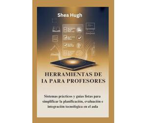 HERRAMIENTAS DE IA PARA PROFESORES: Sistemas prácticos y guías listas para simplificar la planificación, evaluación e integración tecnológica en el aula
