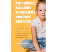 Herramientas esenciales de regulación emocional para niños: Técnicas simples y efectivas para enseñar mindfulness, manejar emociones intensas y fomentar la madurez emocional en los niños