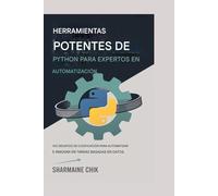 Herramientas potentes de Python para expertos en automatización De scripts a aplicaciones completas: 100 desafíos de codificación para automatizar e innovar en tareas basadas en datos
