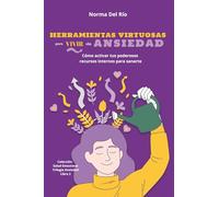 Herramientas Virtuosas para Vivir sin Ansiedad: Cómo activar tus poderosos recursos internos para sanarte