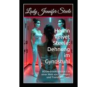 Herrin Velvet Steele: Dehnung im Gynostuhl: Ein Werk extremer BDSM-Erotikfantasie - angesiedelt in einer immersiven Welt, geprägt von ritualisierter Dominanz und psychologischer Transformation.