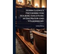 Herrn Ludwigs Freyherrn von Holberg Einleitung in das Natur-und Völkerrecht.