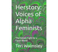 Herstory: Voices of Alpha Feminists: The Female Fight for a Fairer World