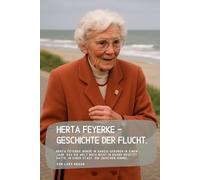 Herta Feyerke - Geschichte der Flucht.: Herta Feyerke wurde in Danzig geboren in einem Jahr, das die Welt noch nicht in Brand gesetzt hatte, in einer Stadt, die zwischen Himmel…