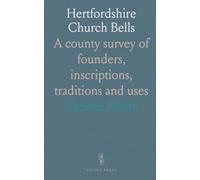 Hertfordshire Church Bells: A county survey of founders, inscriptions, traditions and uses