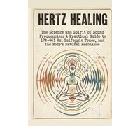 Hertz Healing: The Science and Spirit of Sound Frequencies: A Practical Guide to 174-963 Hz, Solfeggio Tones, and the Body's Natural Resonance