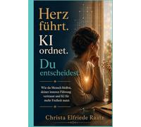 Herz führt. KI ordnet. Du entscheidest.: Wie du Mensch bleibst, deiner inneren Führung vertraust und KI für mehr Freiheit nutzt (Die Herzkompass-Reihe ... Selbstführung und KI im Wandel der Zeit)