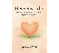 Herzensruhe: Wie du dich mit Achtsamkeit wieder lieben lernst.