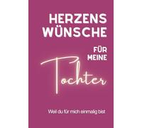 Herzenswünsche für meine Tochter: Ein Erinnerungs- und Wunschbuch für die Tochter. Liebevolle, tiefgründige Wünsche mit Erklärungen, die Eltern ihrer ... Gedanken. (Wünsche, die von Herzen kommen)