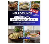 HERZGESUNDE ERNÄHRUNG FÜR SENIOREN ÜBER 60: Einfache Rezepte zur Steigerung von Energie, Langlebigkeit und Vitalität / 7-Tage-Speiseplan (Nourish your body (Cookbooks & Exercise guides))