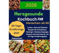 Herzgesunde Kochbuch für Menschen ab 60: Lecker, vital und Einfache Rezepte für Erwachsene. Niedriger Cholesterinspiegel, fettarm und natriumarm; ein 30-Tage-Ernährungsplan