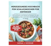 HERZGESUNDES KOCHBUCH FÜR SCHLUCKKOCHER FÜR ANFÄNGER: 100 einfache und fettarme Rezepte für ein gesünderes Herz und mehr Wohlbefinden im Alltag (Quick & Delicious Cookbooks)