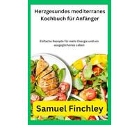 Herzgesundes mediterranes Kochbuch für Anfänger: Einfache Rezepte für mehr Energie und ein ausgeglichenes Leben