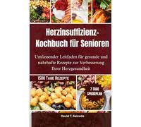 Herzinsuffizienz-Kochbuch für Senioren: Umfassender Leitfaden für gesunde und nahrhafte Rezepte zur Verbesserung Ihrer Herzgesundheit