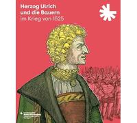 Herzog Ulrich und die Bauern im Krieg von 1525: Begleitbuch und Katalog zur Ausstellung des Landesarchivs Baden-Württemberg, Hauptstaatsarchiv ... Des Landesarchivs Baden-wurttemberg)