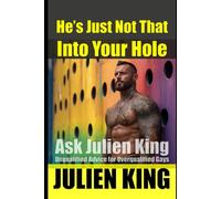 He's Just Not That Into Your Hole: Ask Julien King - Unqualified Advice for Overqualified Gays