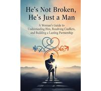 He's Not Broken, He's Just a Man.: A Woman's Guide to Understanding Him, Resolving Conflicts, and Building a Lasting Partnership.