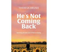 He's Not Coming Back: Rewriting Life after Loss: a Path to Healing