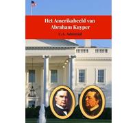 Het Amerikabeeld van Abraham Kuyper: Een onderzoek naar ontstaan, ontwikkeling en betekenis van zijn neocalvinistische beeldvorming over de Nieuwe Wereld