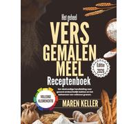 Het complete RECEPTENBOEK MET VERS GEMALEN MEEL: Een professionele gids voor gezond ambachtelijk bakken en het beheersen van volkoren granen