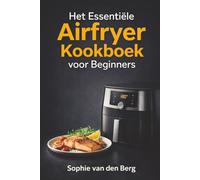 Het Essentiële Airfryer Kookboek voor Beginners: Ontdek de basistechnieken en kook moeiteloos gezonde, knapperige gerechten