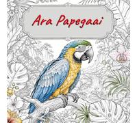 Het Grote Ara Kleurboek: Prachtige exotische papegaaien met natuur-, huiselijke en fantasierijke scènes