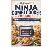 Het grote Ninja Combi Cooker kookboek: 150 geniale recepten voor de 12-in-1 multicooker: Met Combi Meals, Combi Crisp, Air Fry, stomen, bakken, grillen en eenpansgerechten voor het hele gezin
