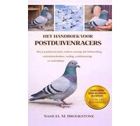 HET HANDBOEK VOOR POSTDUIVENRACERS: Hoe je postduiven traint, voedt en verzorgt: fok, hokinrichting, oriëntatietechnieken, voeding, conditietraining en wedstrijdtips