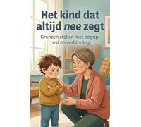 Het kind dat altijd nee zegt: Grenzen stellen met begrip, rust en verbinding